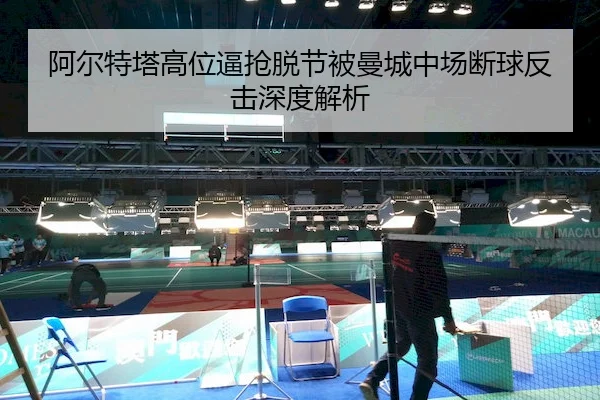 阿尔特塔高位逼抢脱节被曼城中场断球反击深度解析 - Kaiyun